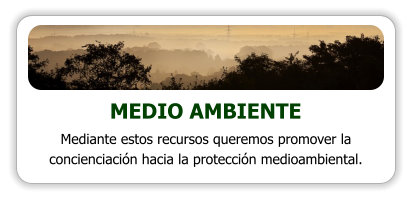 MEDIO AMBIENTE Mediante estos recursos queremos promover la concienciación hacia la protección medioambiental.