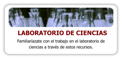 LABORATORIO DE CIENCIAS Familiaríazate con el trabajo en el laboratorio de ciencias a través de estos recursos.
