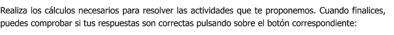 Realiza los cálculos necesarios para resolver las actividades que te proponemos. Cuando finalices, puedes comprobar si tus respuestas son correctas pulsando sobre el botón correspondiente: