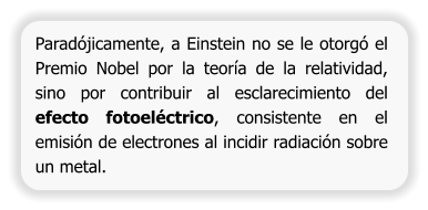 Paradójicamente, a Einstein no se le otorgó el Premio Nobel por la teoría de la relatividad, sino por contribuir al esclarecimiento del efecto fotoeléctrico, consistente en el emisión de electrones al incidir radiación sobre un metal.