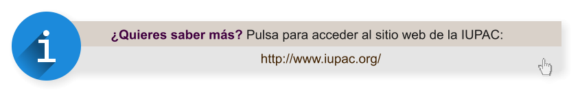 ¿Quieres saber más? Pulsa para acceder al sitio web de la IUPAC: http://www.iupac.org/