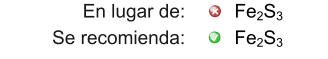 En lugar de: Se recomienda: Fe2S3 Fe2S3