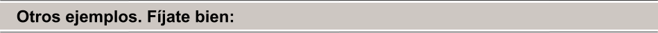Otros ejemplos. Fíjate bien: