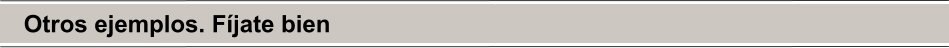 Otros ejemplos. Fíjate bien