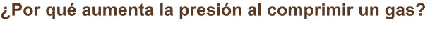 ¿Por qué aumenta la presión al comprimir un gas?
