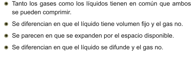 •	Tanto los gases como los líquidos tienen en común que ambos se pueden comprimir. •	Se diferencian en que el líquido tiene volumen fijo y el gas no. •	Se parecen en que se expanden por el espacio disponible. •	Se diferencian en que el líquido se difunde y el gas no.