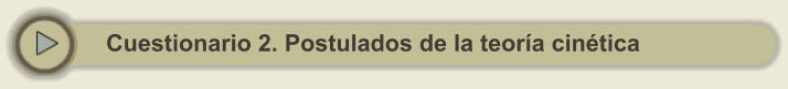 Cuestionario 2. Postulados de la teoría cinética