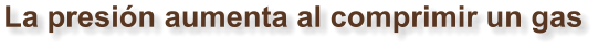 La presión aumenta al comprimir un gas