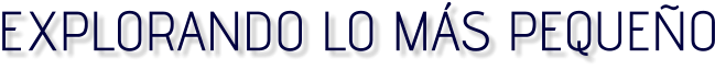 EXPLORANDO LO MÁS PEQ  UEÑO