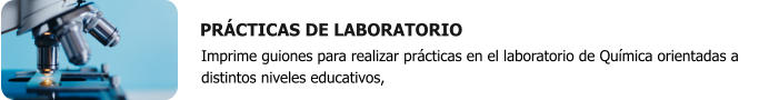 PRÁCTICAS DE LABORATORIO Imprime guiones para realizar prácticas en el laboratorio de Química orientadas a distintos niveles educativos,