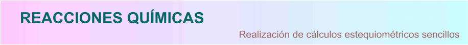 REACCIONES QUÍMICAS Realización de cálculos estequiométricos sencillos